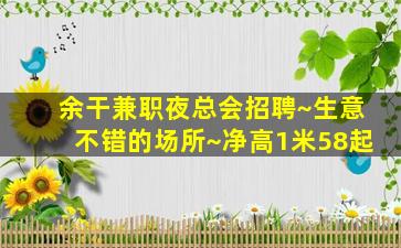余干兼职夜总会招聘~生意不错的场所~净高1米58起