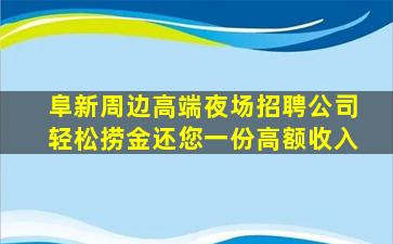 阜新周边高端夜场招聘公司轻松捞金还您一份高额收入
